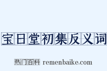 宝日堂初集反义词是什么意思的图片